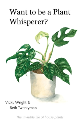 Want to be a Plant Whisperer: The invisible life of house plants - Vicky Wright