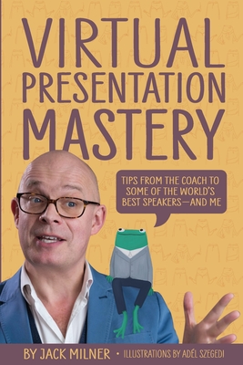 Virtual Presentation Mastery: Tips from the coach to some of the world's best speakers-and me - Jack Milner