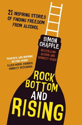 Rock Bottom and Rising: 21 Inspiring Stories of Finding Freedom from Alcohol - Simon Chapple