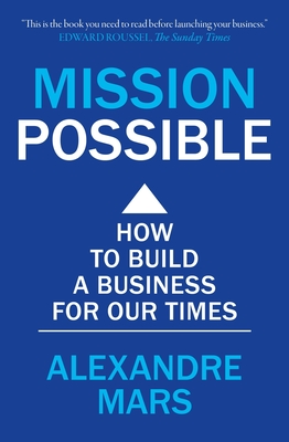 Mission Possible: How to Build a Business for Our Times - Alexandre Mars