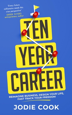 Ten Year Career: Reimagine Business, Design Your Life, Fast Track Your Freedom - Jodie Cook