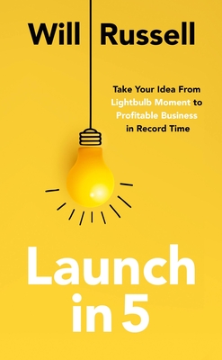 Launch in 5: Take Your Idea from Lightbulb Moment to Profitable Business in Record Time - Will Russell