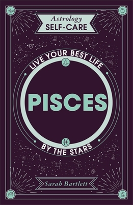 Astrology Self-Care: Pisces: Live Your Best Life by the Stars - Sarah Bartlett
