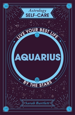 Astrology Self-Care: Aquarius: Live Your Best Life by the Stars - Sarah Bartlett