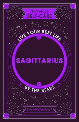 Astrology Self-Care: Sagittarius: Live Your Best Life by the Stars - Sarah Bartlett