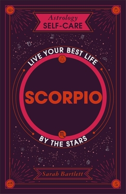 Astrology Self-Care: Scorpio: Live Your Best Life by the Stars - Sarah Bartlett