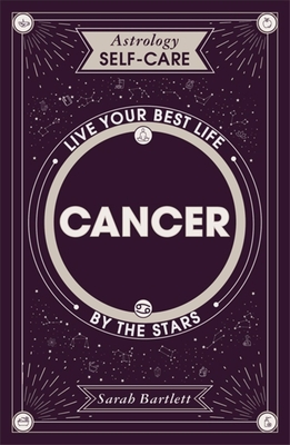 Astrology Self-Care: Cancer: Live Your Best Life by the Stars - Sarah Bartlett