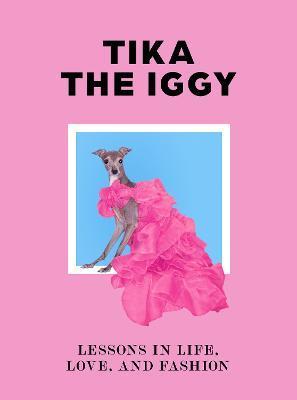 Tika the Iggy: Lessons in Life, Love And, Fashion - Tika The Iggy