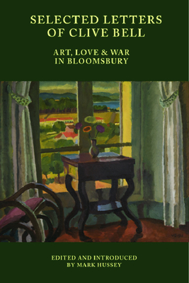 Selected Letters of Clive Bell: Art, Love and War in Bloomsbury - Mark Hussey