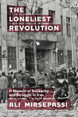 The Loneliest Revolution: A Memoir of Solidarity and Struggle in Iran - Ali Mirsepassi