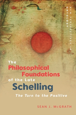 The Philosophical Foundations of the Late Schelling: The Turn to the Positive - Sean J. Mackenzie