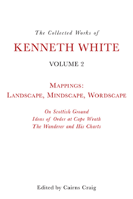 The Collected Works of Kenneth White, Volume 2: Mappings: Landscape, Mindscape, Wordscape - Kenneth White