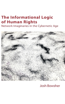 The Informational Logic of Human Rights: Network Imaginaries in the Cybernetic Age - Joshua Bowsher