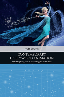Contemporary Hollywood Animation: Style, Storytelling, Culture and Ideology Since the 1990s - Noel Brown