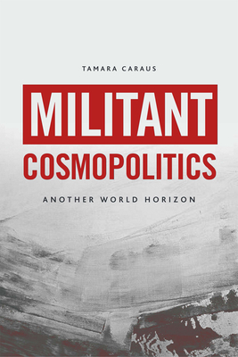 Militant Cosmopolitics: Another World Horizon - Tamara Caraus
