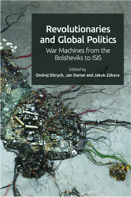 Revolutionaries and Global Politics: War Machines from the Bolsheviks to Isis - Ondrej Ditrych