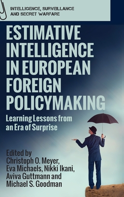 Estimative Intelligence in European Foreign Policymaking: Learning Lessons from an Era of Surprise - Christoph Meyer