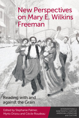 New Perspectives on Mary E. Wilkins Freeman: Reading with and Against the Grain - Stephanie Palmer