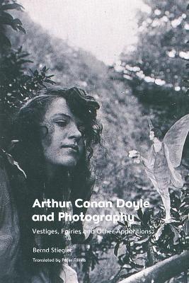 Arthur Conan Doyle and Photography: Traces, Fairies and Other Apparitions - Bernd Stiegler
