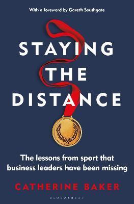 Staying the Distance: The Lessons from Sport That Business Leaders Have Been Missing - Catherine Baker