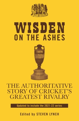 Wisden on the Ashes: The Authoritative Story of Cricket's Greatest Rivalry - Steven Lynch