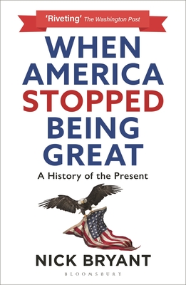 When America Stopped Being Great: A History of the Present - Nick Bryant