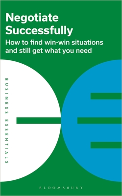 Negotiate Successfully: How to Find Win-Win Situations and Still Get What You Need - Bloomsbury Publishing