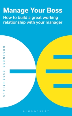 Manage Your Boss: How to Build a Great Working Relationship with Your Manager - Bloomsbury Publishing