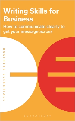 Writing Skills for Business: How to Communicate Clearly to Get Your Message Across - Bloomsbury Publishing