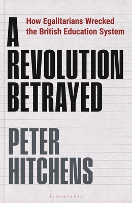 A Revolution Betrayed: How Egalitarians Wrecked the British Education System - Peter Hitchens