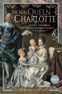 The Real Queen Charlotte: Inside the Real Bridgerton Court - Catherine Curzon