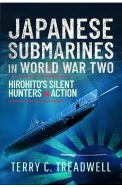 Japanese Submarines in World War Two: Hirohito's Silent Hunters in Action - Terry Treadwell