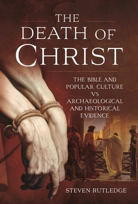 The Death of Christ: The Bible and Popular Culture Vs Archaeological and Historical Evidence - Steven Rutledge
