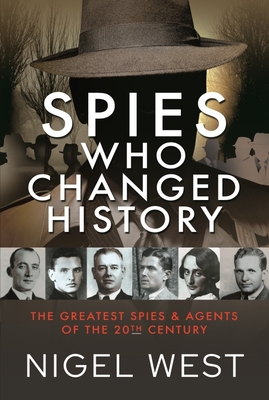 Spies Who Changed History: The Greatest Spies and Agents of the 20th Century - Nigel West