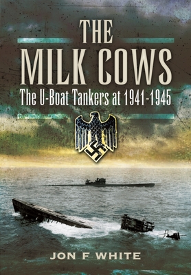 The Milk Cows: The U-Boat Tankers at War 1941 - 1945 - John F. White