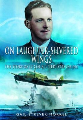 On Laughter-Silvered Wings: The Story of Lt. Col. E.T (Ted) Strever D.F.C - Gail Strever-morkel