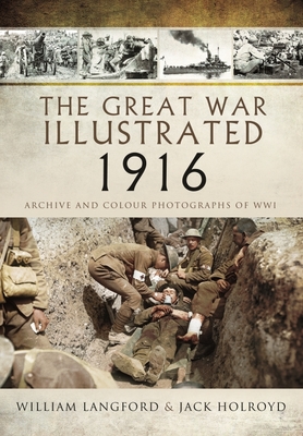 The Great War Illustrated 1916: Archive and Colour Photographs of Wwi - Jack Holroyd