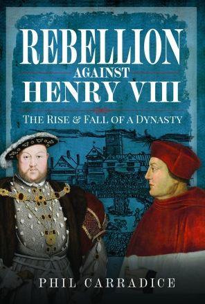 Rebellion Against Henry VIII: The Rise and Fall of a Dynasty - Phil Carradice
