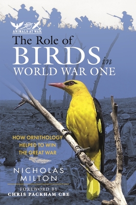 The Role of Birds in World War One: How Ornithology Helped to Win the Great War - Nicholas Milton