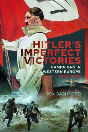 Hitler's Imperfect Victories: Campaigns in Western Europe 1939-1941 - Rex Bashford