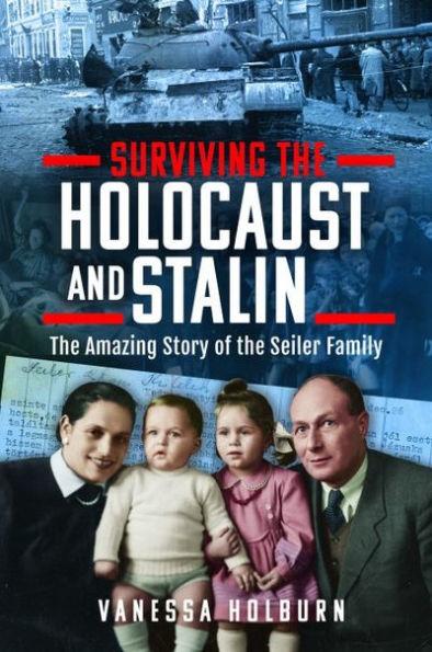 Surviving the Holocaust and Stalin: The Amazing Story of the Seiler Family - Vanessa Holburn