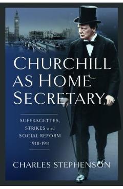 Coperta cărții 'Churchill as Home Secretary: Suffragettes, Strikes, and Social Reform 1910-11 - Charles Stephenson'