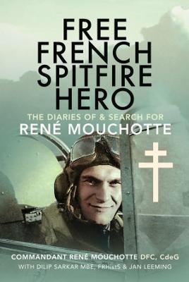 Free French Spitfire Hero: The Diaries of and Search for René Mouchotte - Dilip Sarkar