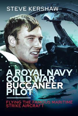 A Royal Navy Cold War Buccaneer Pilot: Flying the Famous Maritime Strike Aircraft - Simon Kershaw