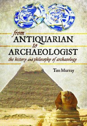 From Antiquarian to Archaeologist: The History and Philosophy of Archaeology - Tim Murray