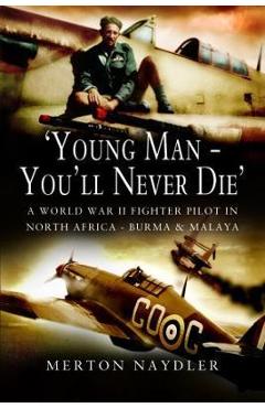 Coperta cărții ''Young Man - You'll Never Die': A World War II Fighter Pilot in North Africa, Burma & Malaya - Merton Navdler'