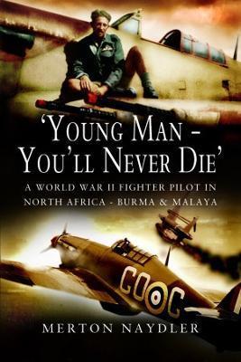 'Young Man - You'll Never Die': A World War II Fighter Pilot in North Africa, Burma & Malaya - Merton Navdler