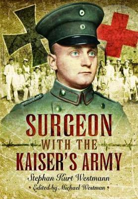 Surgeon with the Kaiser's Army - Stephan Kurt Westmann