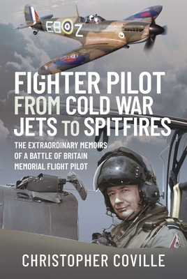 Fighter Pilot: From Cold War Jets to Spitfires: The Extraordinary Memoirs of a Battle of Britain Memorial Flight Pilot - Christopher Coville