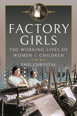 Factory Girls: The Working Lives of Women and Children - Paul Chrystal